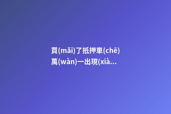 買(mǎi)了抵押車(chē)萬(wàn)一出現(xiàn)問(wèn)題有權(quán)利報(bào)警嗎？